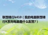 聯(lián)想鋒行k410（我的電腦聯(lián)想鋒行K系列電腦是什么配置?）