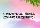 紅米k20Pro怎么開性能模式（紅米k20怎么開啟省電模式）