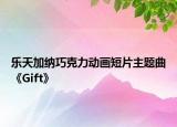 樂天加納巧克力動畫短片主題曲《Gift》