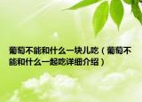 葡萄不能和什么一塊兒吃（葡萄不能和什么一起吃詳細(xì)介紹）