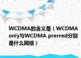 WCDMA的含義是（WCDMA only與WCDMA prerred分別是什么網(wǎng)絡(luò)）