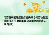 傳奇登錄器連接服務(wù)器失?。▊髌嫠椒顷懫鞔虿婚_,顯示的是獲取服務(wù)器列表失敗,為何）