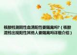 核酸檢測陰性血清陽性要隔離嗎?（核酸混檢出現(xiàn)陽性其他人要隔離嗎詳細介紹）