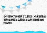 小米刪除了的視頻怎么找回（小米刪除的視頻在哪里怎么找回 怎么恢復刪除的視頻介紹）