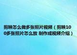 剪映怎么做多張照片視頻（剪映100多張照片怎么放 制作成視頻介紹）