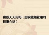 腳膜天天用嗎（腳膜能頻繁用嗎詳細(xì)介紹）
