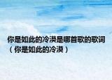 你是如此的冷漠是哪首歌的歌詞（你是如此的冷漠）