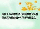 電腦上360好不好（電腦不用360用什么買電腦的說360不好電腦是么）