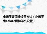 小米手表鬧鐘設(shè)置方法（小米手表color2鬧鐘怎么設(shè)置）