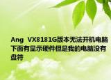Ang  VX8181G版本無法開機(jī)電腦下面有顯示硬件但是我的電腦沒有盤符