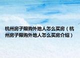杭州房子限購?fù)獾厝嗽趺促I房（杭州房子限購?fù)獾厝嗽趺促I房介紹）