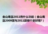 金山毒霸2011有什么功能（金山毒霸2009版與2011版哪個更好用?）