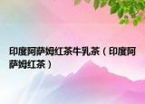 印度阿薩姆紅茶牛乳茶（印度阿薩姆紅茶）