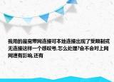 我用的是寬帶網(wǎng)連接可本地連接出現(xiàn)了受限制或無連接這樣一個(gè)感嘆號,怎么處理?會不會對上網(wǎng)網(wǎng)速有影響,還有