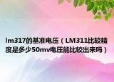 lm317的基準(zhǔn)電壓（LM311比較精度是多少50mv電壓能比較出來嗎）