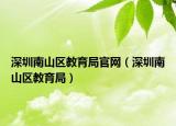 深圳南山區(qū)教育局官網(wǎng)（深圳南山區(qū)教育局）