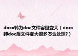 docx轉(zhuǎn)為doc文件容量變大（docx轉(zhuǎn)doc后文件變大很多怎么處理?）