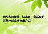 南瓜和雞蛋能一塊吃么（南瓜和雞蛋能一起吃嗎詳細(xì)介紹）