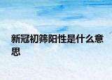 新冠初篩陽性是什么意思