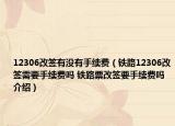 12306改簽有沒有手續(xù)費（鐵路12306改簽需要手續(xù)費嗎 鐵路票改簽要手續(xù)費嗎介紹）