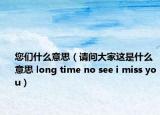 您們什么意思（請問大家這是什么意思 long time no see i miss you）