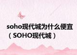 soho現(xiàn)代城為什么便宜（SOHO現(xiàn)代城）