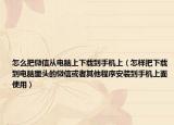 怎么把微信從電腦上下載到手機(jī)上（怎樣把下載到電腦里頭的微信或者其他程序安裝到手機(jī)上面使用）