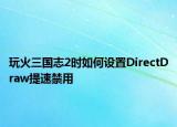 玩火三國志2時如何設(shè)置DirectDraw提速禁用