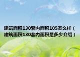 建筑面積130套內(nèi)面積105怎么樣（建筑面積130套內(nèi)面積是多少介紹）