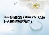 ibm存儲(chǔ)配置（ibm x60s支持什么樣的存儲(chǔ)空間?）