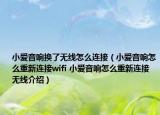 小愛(ài)音響換了無(wú)線怎么連接（小愛(ài)音響怎么重新連接wifi 小愛(ài)音響怎么重新連接無(wú)線介紹）