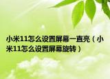 小米11怎么設(shè)置屏幕一直亮（小米11怎么設(shè)置屏幕旋轉(zhuǎn)）