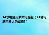 14寸電腦用多大電腦包（14寸電腦用多大的壁紙?）