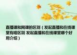 直播課和網(wǎng)課的區(qū)別（發(fā)起直播和在線課堂有啥區(qū)別 發(fā)起直播和在線課堂哪個好用介紹）