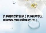 多多視頻怎樣刪除（多多視頻怎么刪除作品 如何刪除作品介紹）