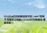 l11121e打印機驅(qū)動找不到（win7系統(tǒng)下,安裝不上佳能L11121E打印機驅(qū)動,重金求助!）