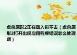虐殺原形2正在載入進不去（虐殺原形2打開出現(xiàn)應(yīng)用程序錯誤怎么處理?。? /></span></a>
                        <h2><a href=