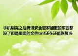 手機(jī)刷完之后騰訊安全管家加密的東西都沒(méi)了但是里面的文件tmf還在還能恢復(fù)嗎