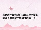 共有房產(chǎn)如何過戶已經(jīng)辦理產(chǎn)權(quán)證的兩人共有房產(chǎn)如何過戶給一人