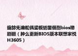 鑱旀兂瀹舵?zhèn)﹀彴寮忕數(shù)鑴慴ios璁劇疆（腫么更新BIOS版本聯(lián)想家悅H3605）