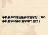 手機裝360好還是手機管家好（360手機管家和手機管家哪個更好）
