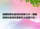 健康碼黃色變綠色需要幾天（健康碼黃色變綠色需要多久詳細(xì)介紹）