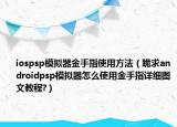 iospsp模擬器金手指使用方法（跪求androidpsp模擬器怎么使用金手指詳細(xì)圖文教程?）