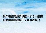 換個電腦電源多少錢一個（一般的臺式電腦電源換一個要價錢呢!）