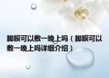 腳膜可以敷一晚上嗎（腳膜可以敷一晚上嗎詳細介紹）
