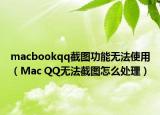 macbookqq截圖功能無法使用（Mac QQ無法截圖怎么處理）