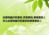 設(shè)置電腦開機(jī)密碼,系統(tǒng)密碼,屏保密碼（怎么設(shè)置電腦開機(jī)密碼和屏保密碼）