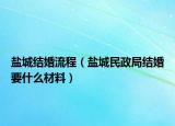 鹽城結(jié)婚流程（鹽城民政局結(jié)婚要什么材料）