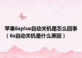 蘋果6splus自動關(guān)機是怎么回事（6s自動關(guān)機是什么原因）
