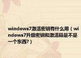 windows7激活密鑰有什么用（windows7升級(jí)密鑰和激活碼是不是一個(gè)東西?）
